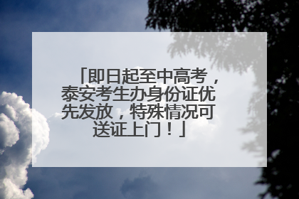 即日起至中高考，泰安考生办身份证优先发放，特殊情况可送证上门！