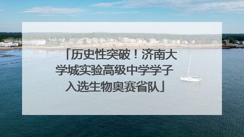 历史性突破！济南大学城实验高级中学学子入选生物奥赛省队