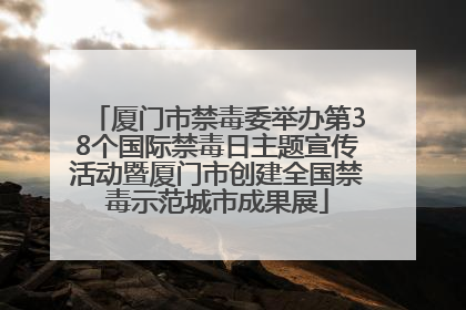 厦门市禁毒委举办第38个国际禁毒日主题宣传活动暨厦门市创建全国禁毒示范城市成果展