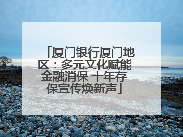 厦门银行厦门地区：多元文化赋能金融消保 十年存保宣传焕新声