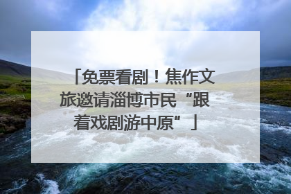 免票看剧！焦作文旅邀请淄博市民“跟着戏剧游中原”