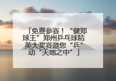 免费参赛！“健郑球王”郑州乒乓球精英大奖赛邀您“乒”动“天地之中”