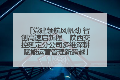 党建领航风帆劲 智创高速启新程—陕西交控延定分公司多维深耕赋能运营管理新跨越