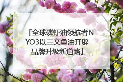 全球磷虾油领航者NYO3以三文鱼油开辟品牌升级新道路