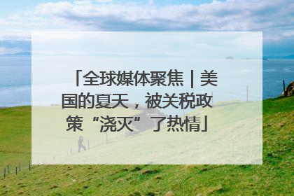 全球媒体聚焦｜美国的夏天，被关税政策“浇灭”了热情