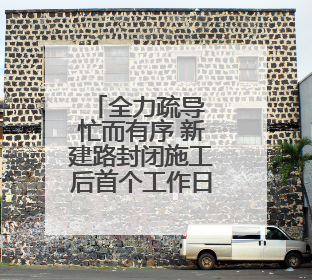 全力疏导 忙而有序 新建路封闭施工后首个工作日见闻