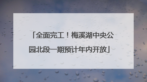 全面完工！梅溪湖中央公园北段一期预计年内开放