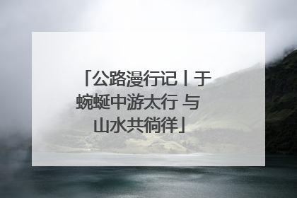 公路漫行记丨于蜿蜒中游太行 与山水共徜徉