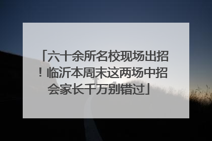 六十余所名校现场出招！临沂本周末这两场中招会家长千万别错过