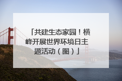 共建生态家园！横峰开展世界环境日主题活动（图）