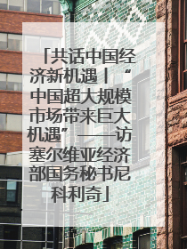 共话中国经济新机遇丨“中国超大规模市场带来巨大机遇”——访塞尔维亚经济部国务秘书尼科利奇