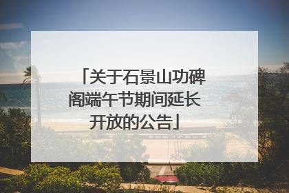 关于石景山功碑阁端午节期间延长开放的公告