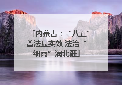 内蒙古：“八五”普法显实效 法治“细雨”润北疆