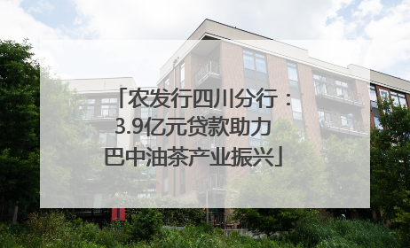 农发行四川分行：3.9亿元贷款助力巴中油茶产业振兴