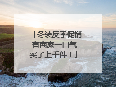 冬装反季促销 有商家一口气买了上千件！