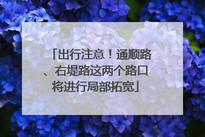 出行注意！通顺路、右堤路这两个路口将进行局部拓宽