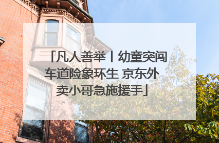 凡人善举丨幼童突闯车道险象环生 京东外卖小哥急施援手