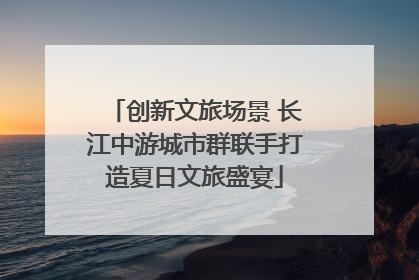创新文旅场景 长江中游城市群联手打造夏日文旅盛宴
