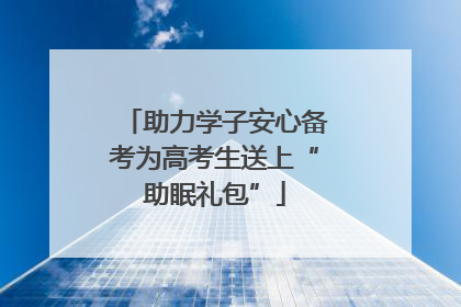助力学子安心备考为高考生送上“助眠礼包”
