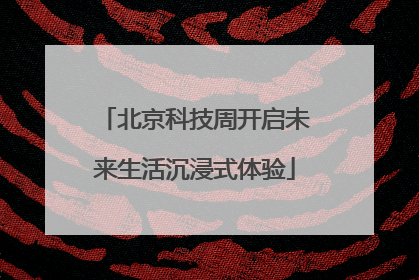 北京科技周开启未来生活沉浸式体验