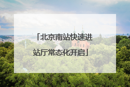 北京南站快速进站厅常态化开启