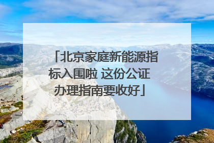 北京家庭新能源指标入围啦 这份公证办理指南要收好