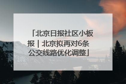 北京日报社区小板报｜北京拟再对6条公交线路优化调整