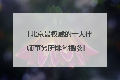 北京最权威的十大律师事务所排名揭晓