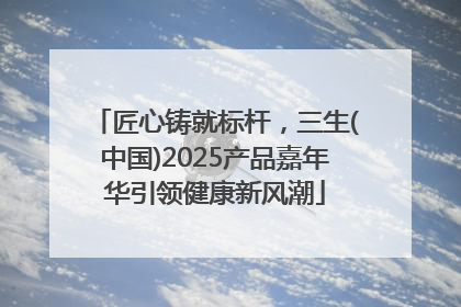 匠心铸就标杆，三生(中国)2025产品嘉年华引领健康新风潮