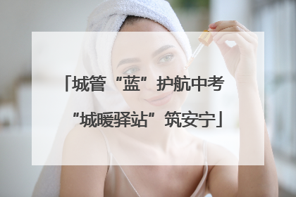 城管“蓝”护航中考 “城暖驿站”筑安宁