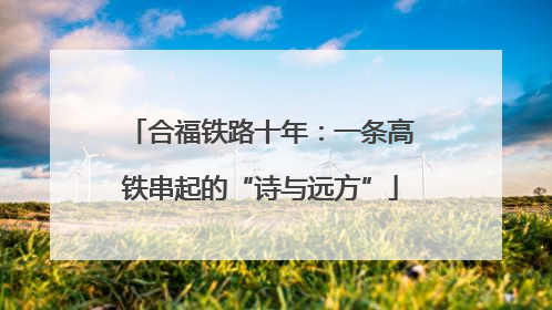 合福铁路十年：一条高铁串起的“诗与远方”