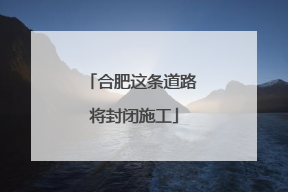 合肥这条道路将封闭施工