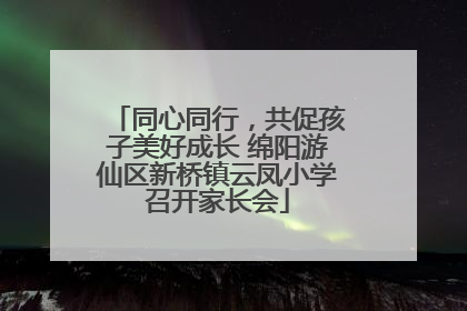 同心同行，共促孩子美好成长 绵阳游仙区新桥镇云凤小学召开家长会