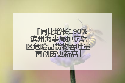 同比增长190% 滨州海事局护航辖区危险品货物吞吐量再创历史新高