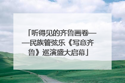 听得见的齐鲁画卷——民族管弦乐《写意齐鲁》巡演盛大启幕