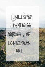 周口交警：精准施策除隐患，便民利企优环境