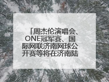 周杰伦演唱会、ONE冠军赛、国际网联济南网球公开赛等将在济南陆续举办
