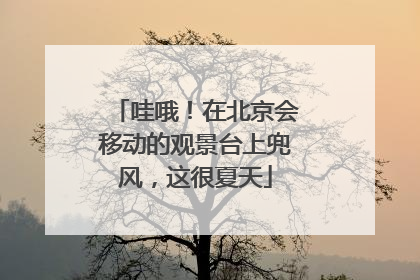 哇哦！在北京会移动的观景台上兜风，这很夏天