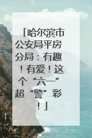 哈尔滨市公安局平房分局：有趣！有爱！这个“六一”超“警”彩！