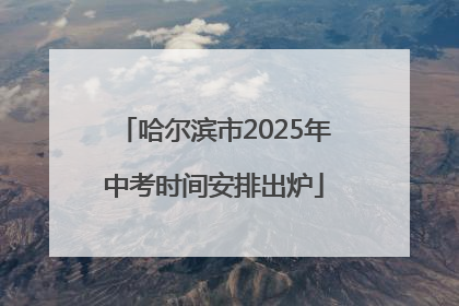 哈尔滨市2025年中考时间安排出炉