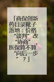 商保创新药目录靴子落地：价格“谈判”改“协商”，医保算不算“向后一步”？