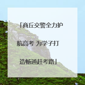 商丘交警全力护航高考 为学子打造畅通赶考路