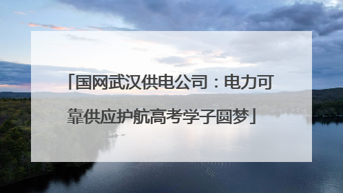 国网武汉供电公司：电力可靠供应护航高考学子圆梦