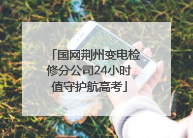 国网荆州变电检修分公司24小时值守护航高考