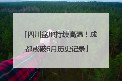 四川盆地持续高温！成都或破6月历史记录