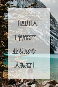 四川人工智能产业发展令人振奋