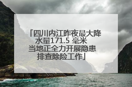 四川内江昨夜最大降水量171.5 毫米 当地正全力开展隐患排查除险工作