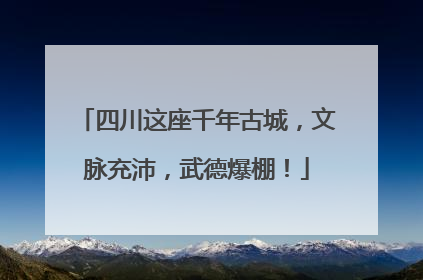 四川这座千年古城，文脉充沛，武德爆棚！