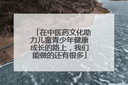 在中医药文化助力儿童青少年健康成长的路上，我们能做的还有很多
