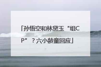 孙悟空和林黛玉“组CP”？六小龄童回应